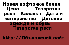 Новая кофточка белая › Цена ­ 150 - Татарстан респ., Казань г. Дети и материнство » Детская одежда и обувь   . Татарстан респ.